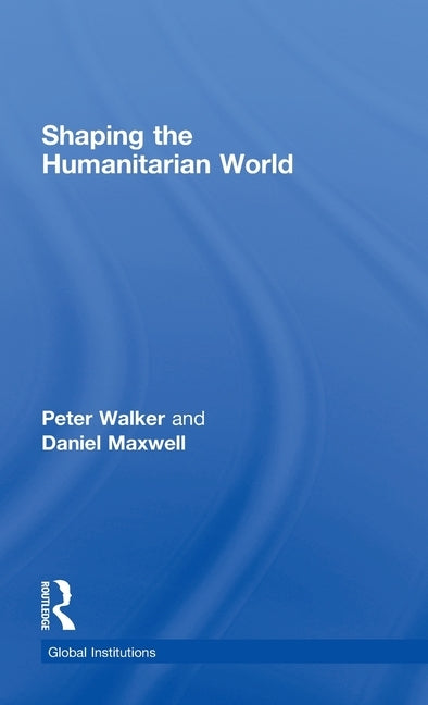 Shaping the Humanitarian World by Walker, Peter