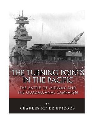 The Turning Points in the Pacific: The Battle of Midway and the Guadalcanal Campaign by Charles River