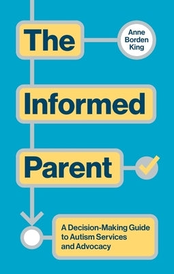 The Informed Parent: A Decision-Making Guide to Autism Services and Advocacy by King, Anne Borden