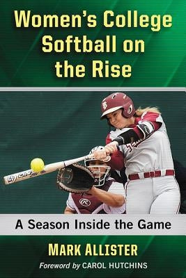 Women's College Softball on the Rise: A Season Inside the Game by Allister, Mark