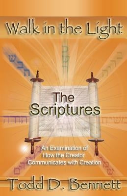 The Scriptures: An Examination of How the Creator Communicates with Creation by Bennett, Todd D.