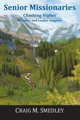 Senior Missionaries: Climbing Higher - Member and Leader Support by Smedley, Craig M.