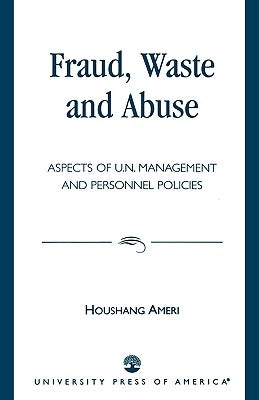 Fraud, Waste and Abuse: Aspects of U.N. Management and Personnel Policies by Ameri, Houshang
