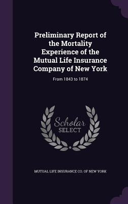 Preliminary Report of the Mortality Experience of the Mutual Life Insurance Company of New York: From 1843 to 1874 by Mutual Life Insurance Co of New York