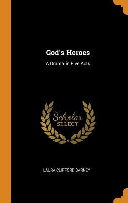 God's Heroes: A Drama in Five Acts by Barney, Laura Clifford