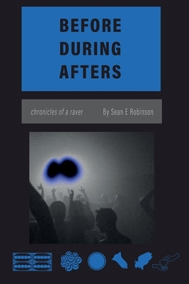 Before During Afters: Chronicles of a raver by Robinson, Sean E.