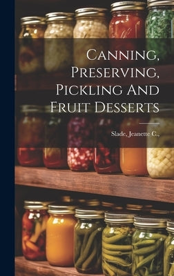 Canning, Preserving, Pickling And Fruit Desserts by Slade, Jeanette C. (Van Duyn) [From