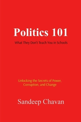 Politics 101: What They Don't Teach You in Schools by Chavan, Sandeep
