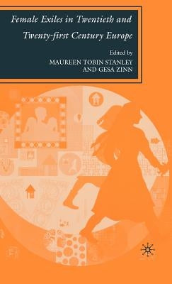 Female Exiles in Twentieth and Twenty-First Century Europe by Stanley, M.