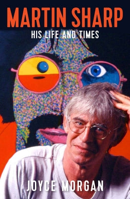 Martin Sharp: His Life and Times by Morgan, Joyce