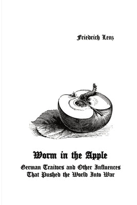 Worm in the Apple: German Traitors and Other Influences That Pushed the World Into War by Lenz, Friedrich