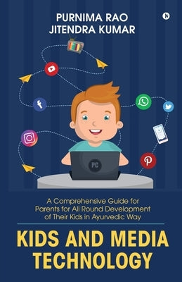 Kids and Media Technology: A comprehensive guide for parents for all round development of their kids in Ayurvedic way by Purnima Rao