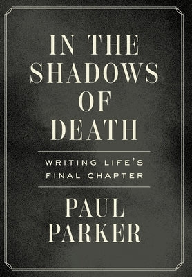 In the Shadows of Death: Writing Life's Final Chapter by Parker, Paul