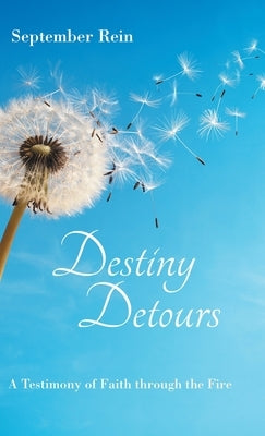 Destiny Detours: A Testimony of Faith Through the Fire by Rein, September