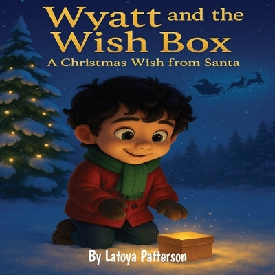 Wyatt and the Wish Box: A Christmas Wish from Santa: A Heartwarming Holiday Story About Kindness, Friendship, and the Magic of Giving by Patterson, Latoya