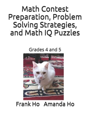 Math Contest Preparation, Problem Solving Strategies, and Math IQ Puzzles: Grades 4 and 5 by Ho, Amanda
