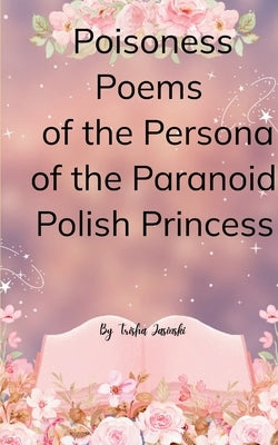 Poisoness Poems From The Parnoid Persona Of The Polish Princess by Jasinski, Trisha