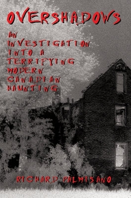 Overshadows: An Investigation Into a Terrifying Modern Canadian Haunting by Palmisano, Richard