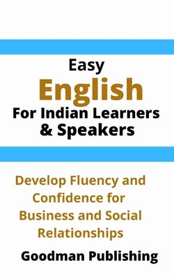 Easy English for Indian Learners and Speakers: Develop Fluency and Confidence for Business and Social Relationships by Publishing, Goodman