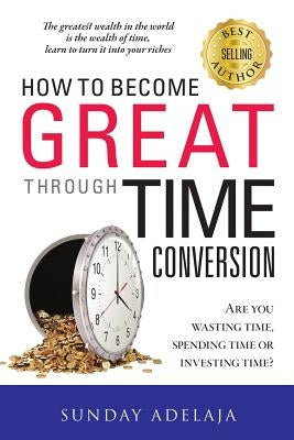 How To Become Great Through Time Conversion by Adelaja, Sunday