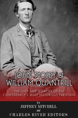 John Mosby and William Quantrill: The Lives and Legacies of the Confederacy's Most Notorious Partisans by Mitchell, Jeffery