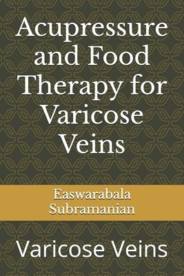 Acupressure and Food Therapy for Varicose Veins: Varicose Veins by Subramanian, Easwarabala