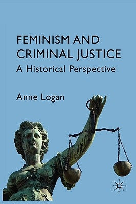 Feminism and Criminal Justice: A Historical Perspective by Logan, Anne