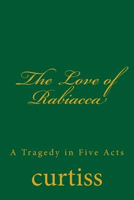 The Love of Rabiacca: A Tragedy in Five Acts by Curtiss, Frank Homer