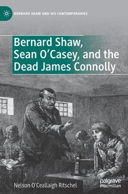 Bernard Shaw, Sean O'Casey, and the Dead James Connolly by O'Ceallaigh Ritschel, Nelson