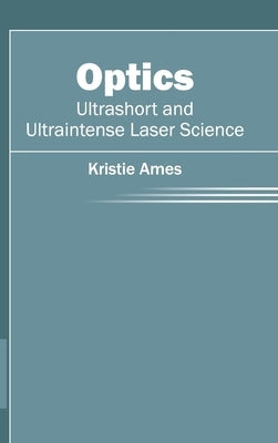 Optics: Ultrashort and Ultraintense Laser Science by Ames, Kristie