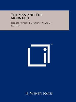 The Man And The Mountain: Life Of Sydney Laurence, Alaskan Painter by Jones, H. Wendy