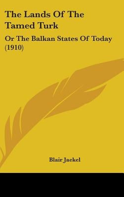 The Lands Of The Tamed Turk: Or The Balkan States Of Today (1910) by Jaekel, Blair