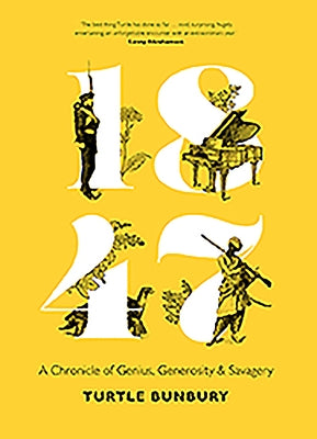 1847: A Chronicle of Genius, Generosity and Savagery by Bunbury, Turtle