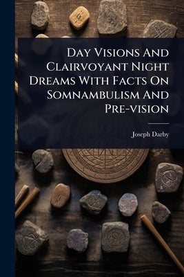 Day Visions And Clairvoyant Night Dreams With Facts On Somnambulism And Pre-vision by Darby, Joseph