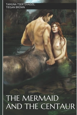 The Mermaid and the Centaur by Brown, Tiegan