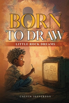 BORN TO DRAW Little Rock Dreams by Jefferson, Calvin E.