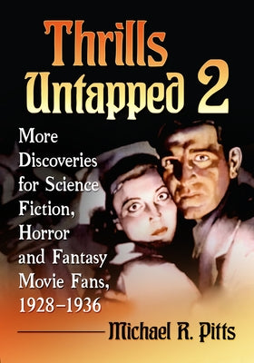 Thrills Untapped 2: More Discoveries for Science Fiction, Horror and Fantasy Movie Fans, 1928-1936 by Pitts, Michael R.