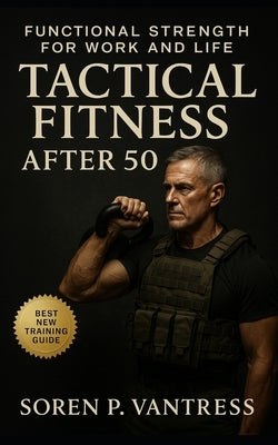 Tactical Fitness After 50: Functional Strength for Work and Life: Build Lasting Strength, Mobility, and Endurance for Real-World Demands by Vantress, Soren P.