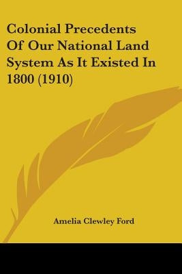 Colonial Precedents Of Our National Land System As It Existed In 1800 (1910) by Ford, Amelia Clewley