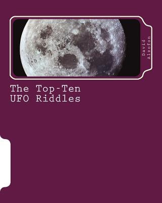 The Top-Ten UFO Riddles: Solutions from Science by Alzofon, Frederick