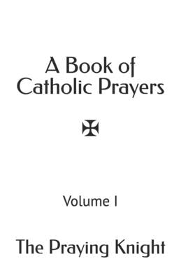 A Book of Catholic Prayers: Volume I by Knight, Praying