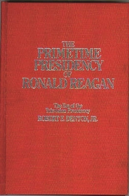 The Primetime Presidency of Ronald Reagan: The Era of the Television Presidency by Jr, Robert E. Denton