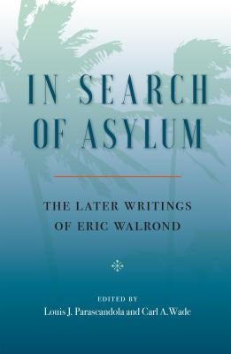 In Search of Asylum: The Later Writings of Eric Walrond: The Later Writings of Eric Walrond by Walrond, Eric