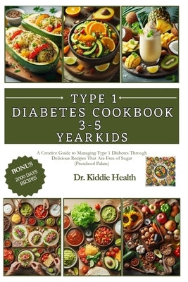 Type 1 diabetes cookbook for 3-5 year old kids: A Creative Guide to Managing Type 1 Diabetes Through Delicious Recipes That Are Free of Sugar (Prescho by Health, Kiddie