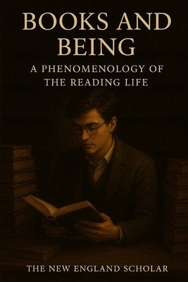 Books and Being: A Phenomenology of the Reading Life by Scholar, The New England