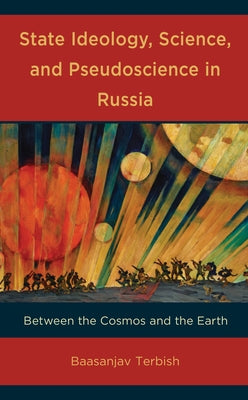 State Ideology, Science, and Pseudoscience in Russia: Between the Cosmos and the Earth by Terbish, Baasanjav