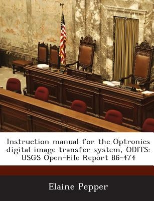 Instruction manual for the Optronics digital image transfer system, ODITS: USGS Open-File Report 86-474 by Pepper, Elaine
