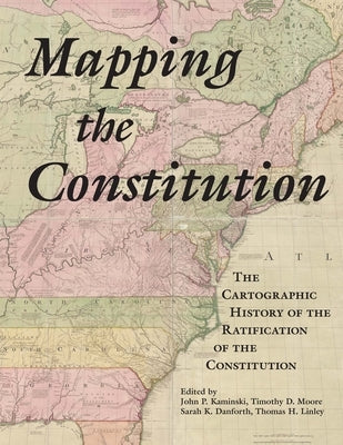Mapping the Constitution: The Cartographic History of the Ratification of the Constitution by Kaminski, John P.