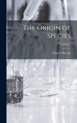 The Origin of Species; Volume 1 by Darwin, Charles