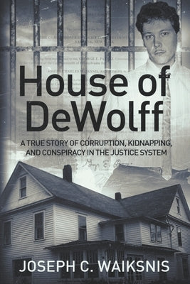 House of DeWolff: A True Story of Corruption, Kidnapping, and Conspiracy in the Justice System by Waiksnis, Joseph Charles